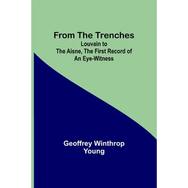 From the Trenches: Louvain to the Aisne, the First Record of an Eye-Witness