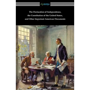 The Declaration of Independence, the Constitution of the United States, and Other Important American Documents