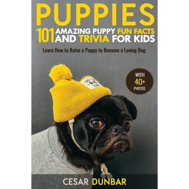Puppies: 101 Amazing Puppy Fun Facts and Trivia for Kids Learn How to Raise a Puppy to Become a Loving Dog (WITH 40+ PHOTOS!)