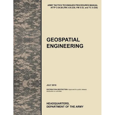 Geospatial Engineering: The Official U.S. Army Tactics, Techniques, and Procedures Manual Attp 3-34.80 (FM 3-34.230, FM 5-33, and Tc 5-230), J