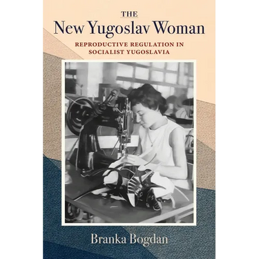 The New Yugoslav Woman: Reproductive Regulation in Socialist Yugoslavia