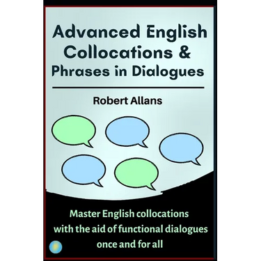 Advanced English Collocations & Phrases in Dialogues: Master English Collocations with the Aid of Functional Dialogues once and for all