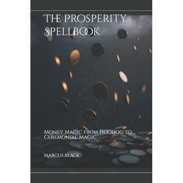 The Prosperity Spellbook: Money Magic from Hoodoo to Ceremonial Magic