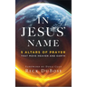 In Jesus' Name: 5 Altars of Prayer That Move Heaven and Earth
