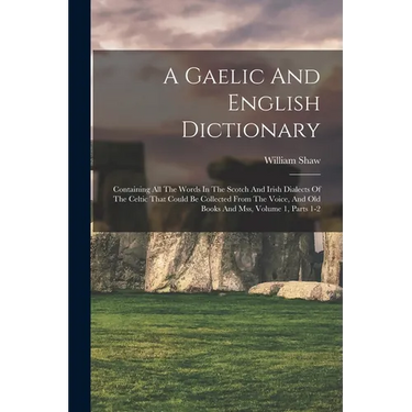 A Gaelic And English Dictionary: Containing All The Words In The Scotch And Irish Dialects Of The Celtic That Could Be Collected From The Voice, And O