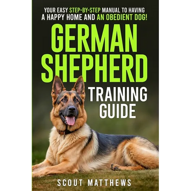 German Shepherd Training Guide: Your Easy Step-by-Step Manual to Having a Happy Home and an Obedient Dog!