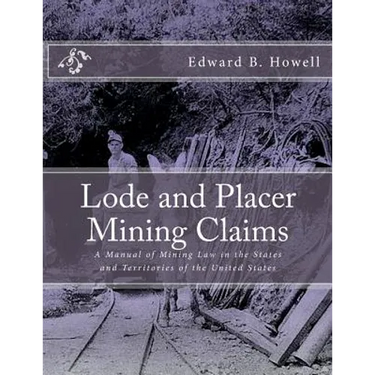 Lode and Placer Mining Claims: A Manual of Mining Law in the States and Territories of the United States