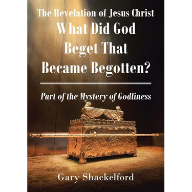 The Revelation of Jesus Christ: What Did God Beget That Became Begotten? Part of the Mystery of Godliness