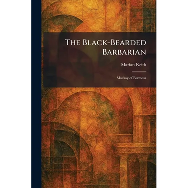 The Black-Bearded Barbarian: Mackay of Formosa