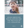 Asian American Racialization and the Politics of U.S. Education