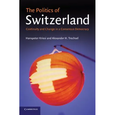 The Politics of Switzerland: Continuity and Change in a Consensus Democracy