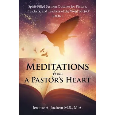Meditations from a Pastor's Heart: Spirit-Filled Sermon Outlines for Pastors, Preachers, and Teachers of the Word of God Book 1