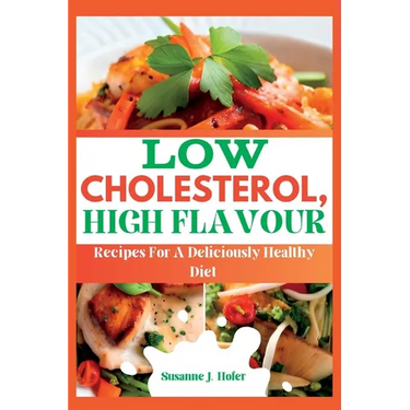 Low Cholesterol, High Flavor: Recipes For A Deliciously Healthy Diet