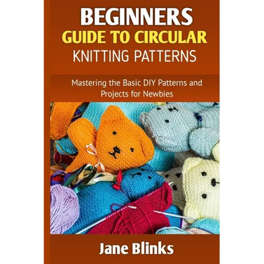 Beginners Guide to Circular Knitting Pattern: Mastering the Basic DIY Patterns and Projects for Newbies