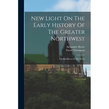 New Light On The Early History Of The Greater Northwest: The Red River Of The North