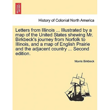 Letters from Illinois ... Illustrated by a Map of the United States Shewing Mr. Birkbeck's Journey from Norfolk to Illinois, and a Map of English Prai