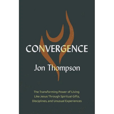 Convergence: The Transforming Power of Living Like Jesus Through Spiritual Gifts, Disciplines, and Unusual Experiences