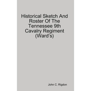 Historical Sketch And Roster Of The Tennessee 9th Cavalry Regiment (Ward's)