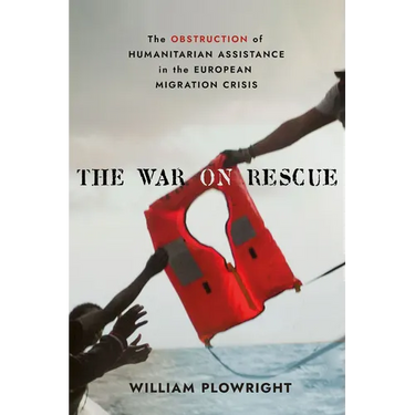 The War on Rescue: The Obstruction of Humanitarian Assistance in the European Migration Crisis