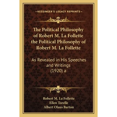 The Political Philosophy of Robert M. La Follette the Political Philosophy of Robert M. La Follette: As Revealed in His Speeches and Writings (1920) a