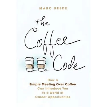 The Coffee Code: How a Simple Meeting Over Coffee Can Introduce You to a World of Career Opportunities