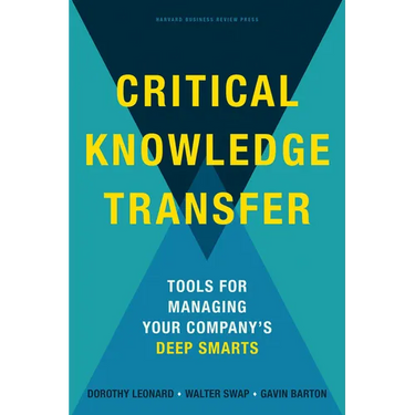 Critical Knowledge Transfer: Tools for Managing Your Company's Deep Smarts