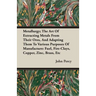 Metallurgy; The Art Of Extracting Metals From Their Ores, And Adapting Them To Various Purposes Of Manufacture: Fuel, Fire-Clays, Copper, Zinc, Brass,
