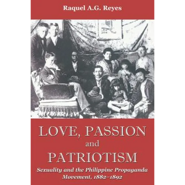 Love, Passion and Patriotism: Sexuality and the Philippine Propaganda Movement, 1882-1892