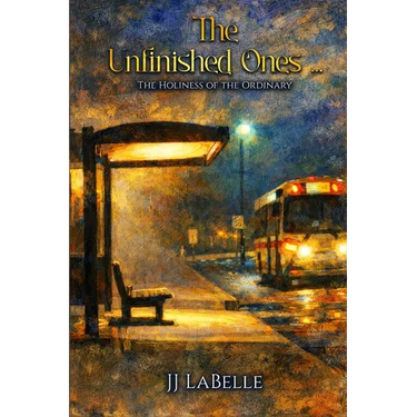 The Unfinished Ones: The Holiness of the Ordinary