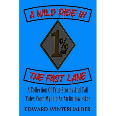 A Wild Ride In The Fast Lane: A Collection Of True Stories And Tall Tales From My Life As An Outlaw Biker