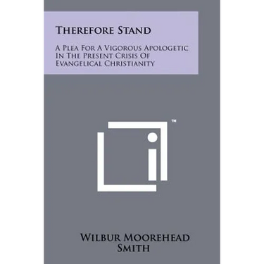 Therefore Stand: A Plea For A Vigorous Apologetic In The Present Crisis Of Evangelical Christianity