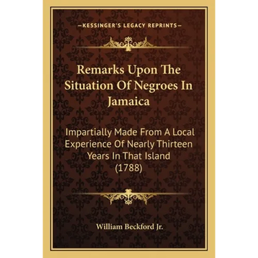 Remarks Upon The Situation Of Negroes In Jamaica: Impartially Made From A Local Experience Of Nearly Thirteen Years In That Island (1788)
