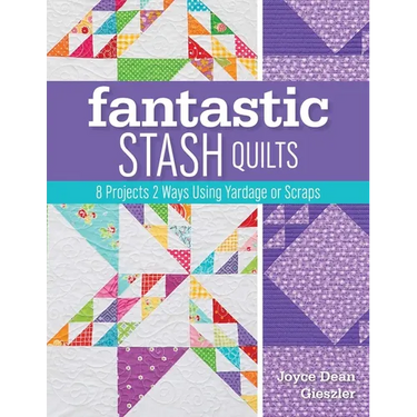 Fantastic Stash Quilts: 8 Projects 2 Ways Using Yardage or Scraps