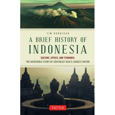 A Brief History of Indonesia: Sultans, Spices, and Tsunamis: The Incredible Story of Southeast Asia's Largest Nation