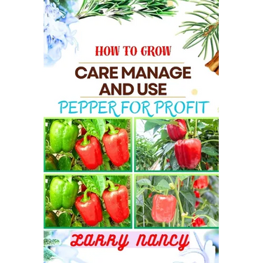 How to Grow Care Manage and Use Pepper for Profit: One Touch Guide To Gardening, Sustainable Agriculture, And Entrepreneurship In The Lucrative World