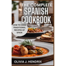 The Complete Spanish Cookbook: A Guide To Traditional & Nutritional Foods and Recipes of Spain and How To Cook Them