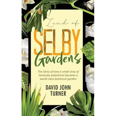 Land of Selby Gardens: The Story of How a Small Strip of Sarasota Waterfront became a World Class Botanical Garden