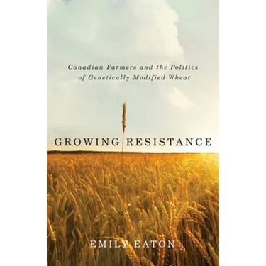 Growing Resistance: Canadian Farmers and the Politics of Genetically Modified Wheat