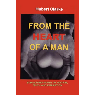 From the Heart of A Man: Stimulating Words of Wisdom, Truth and Inspiration