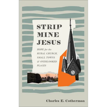 Strip Mine Jesus: Hope for the Rural Church, Small Towns, and Overlooked Places