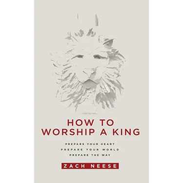 How to Worship a King: Prepare Your Heart. Prepare Your World. Prepare the Way.