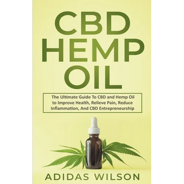 CBD Hemp Oil - The Ultimate Guide To CBD and Hemp Oil to Improve Health, Relieve Pain, Reduce Inflammation, And CBD Entrepreneurship