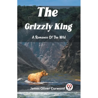 The Grizzly King A Romance Of The Wild