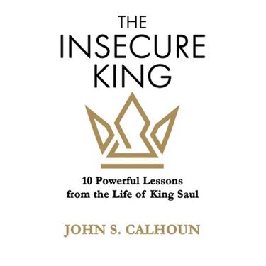 The Insecure King: 10 Powerful Lessons from the Life of King Saul