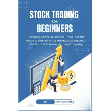STOCK TRADING for BEGINNERS: Unlocking Financial Success - Your Essential Guide to Mastering the Markets, Making Smart Trades, and Achieving Lastin