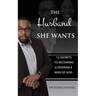 The Husband She Wants: 12 Secrets to Becoming a Desirable Man of God