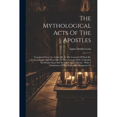The Mythological Acts Of The Apostles: Translated From An Arabic Ms. In The Convent Of Deyr-es-suriani, Egypt, And From Mss. In The Convent Of St. Cat