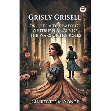 Grisly Grisell Or The Laidly Lady Of Whitburn A Tale Of The Wars Of The Roses