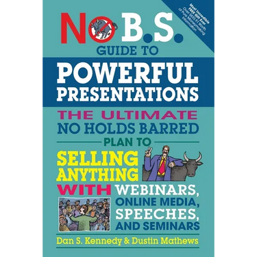 No B.S. Guide to Powerful Presentations: The Ultimate No Holds Barred Plan to Sell Anything with Webinars, Online Media, Speeches, and Seminars