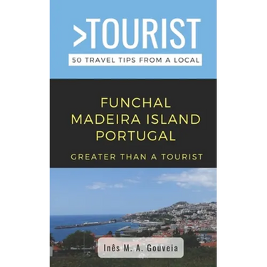 Greater Than a Tourist- Funchal Madeira Island Portugal: 50 Travel Tips from a Local